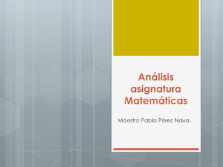 Análisis
   asignatura
  Matemáticas
Maestro Pablo Pérez Nava.
 
