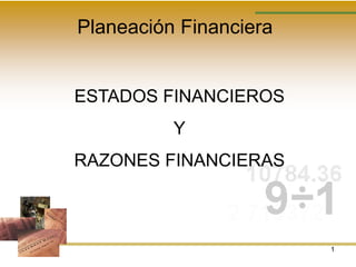 1
Planeación Financiera
ESTADOS FINANCIEROS
Y
RAZONES FINANCIERAS
 
