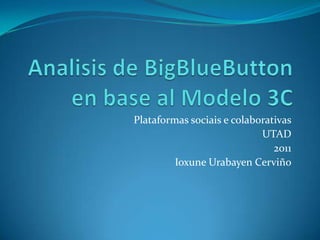 Analisis de BigBlueButton en base al Modelo 3C Plataformas sociais e colaborativas UTAD 2011 IoxuneUrabayen Cerviño 