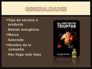 Tipo de servicio o
producto
- Bebida energética
Marca
- Gatorade
Nombre de la
campaña
- Hoy llega más lejos
 