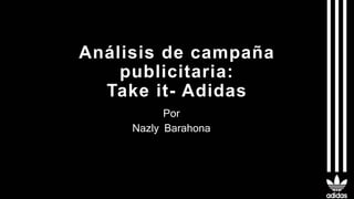 Análisis de campaña
publicitaria:
Take it- Adidas
Por
Nazly Barahona
 