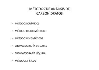 MÉTODOS DE ANÁLISIS DE
CARBOHIDRATOS
• MÉTODOS QUÍMICOS
• MÉTODO FLUORIMÉTRICO
• MÉTODOS ENZIMÁTICOS
• CROMATOGRAFÍA DE GASES
• CROMATOGRAFÍA LÍQUIDA
• MÉTODOS FÍSICOS
 