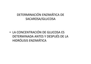 DETERMINACIÓN ENZIMÁTICA DE
SACAROSA/GLUCOSA
• LA CONCENTRACIÓN DE GLUCOSA ES• LA CONCENTRACIÓN DE GLUCOSA ES
DETERMINADA ANTES Y DESPUÉS DE LA
HIDRÓLISIS ENZIMÁTICA
 