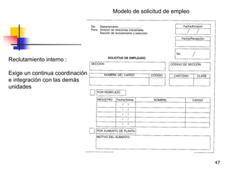 47
Modelo de solicitud de empleo
Reclutamiento interno :
Exige un continua coordinación
e integración con las demás
unidades
 