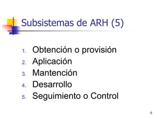 6
Subsistemas de ARH (5)
1. Obtención o provisión
2. Aplicación
3. Mantención
4. Desarrollo
5. Seguimiento o Control
 