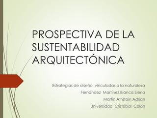 PROSPECTIVA DE LA
SUSTENTABILIDAD
ARQUITECTÓNICA
Estrategias de diseño vinculadas a la naturaleza
Fernández Martínez Blanca Elena
Martin Atristain Adrian
Universidad Cristóbal Colon
 