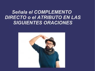 Señala el COMPLEMENTO
DIRECTO o el ATRIBUTO EN LAS
SIGUIENTES ORACIONES
Title
 