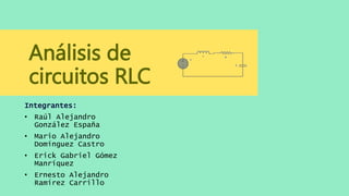 Análisis de
circuitos RLC
Integrantes:
• Raúl Alejandro
González España
• Mario Alejandro
Domínguez Castro
• Erick Gabriel Gómez
Manríquez
• Ernesto Alejandro
Ramírez Carrillo
 