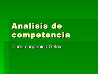 Analisis de competencia Linea criogenica Gelax 