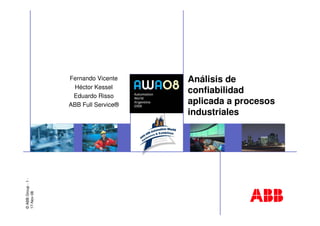 ©
ABB
Group
-
1
-
17-Nov-08
Análisis de
confiabilidad
aplicada a procesos
industriales
Fernando Vicente
Héctor Kessel
Eduardo Risso
ABB Full Service®
 