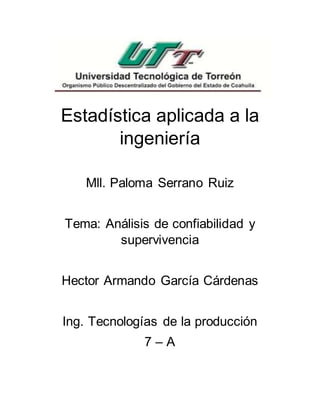 Estadística aplicada a la
ingeniería
Mll. Paloma Serrano Ruiz
Tema: Análisis de confiabilidad y
supervivencia
Hector Armando García Cárdenas
Ing. Tecnologías de la producción
7 – A
 