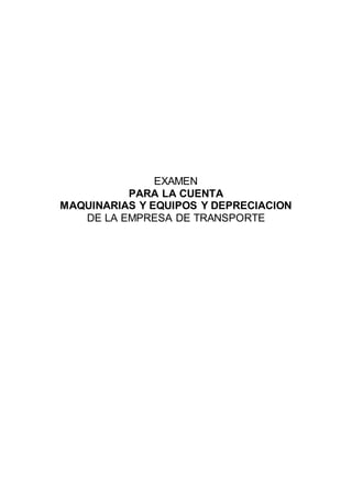 EXAMEN
PARA LA CUENTA
MAQUINARIAS Y EQUIPOS Y DEPRECIACION
DE LA EMPRESA DE TRANSPORTE
 