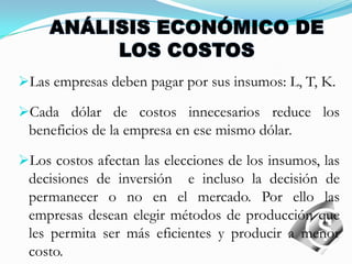  ¿Cómo elegir el nivel de producción que maximiza los beneficios?ANÁLISIS ECONÓMICO DE LOS COSTOSLas empresas deben pagar por sus insumos: L, T, K.