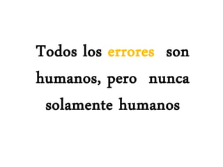 Todos los errores son
humanos, pero nunca
solamente humanos
 