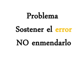 Problema
Sostener el error
NO enmendarlo
 