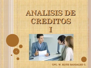 ANALISIS DEANALISIS DE
CREDITOSCREDITOS
II
CPC. W. ELVIS BARDALES C.CPC. W. ELVIS BARDALES C.
29/01/15
1
CPC.W.ELVISBARDALESC.
 