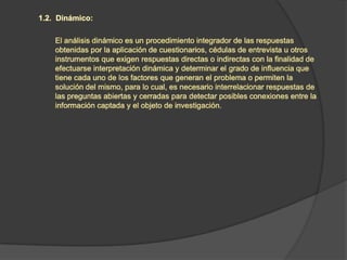 Seleccionar el tipo de análisis e interpretación que debe aplicarse, a fin de que la probación de la hipótesis se reduzca al menor número de dificultades. Por ejemplo, una encuesta es una técnica social distinta a la entrevista estructurada a informantes clave, por lo tanto, requiere análisis e interpretaciones diferentes. En el primer caso, los cuestionarios están elaborados en relación a los indicadores de cada variable; mientras que en el segundo, los temas que se incluyen son “tan amplios que se hace necesario obtener una relación de las respuestas (datos, comentarios, críticas, sugerencias) según los indicadores y variables que se investigan y los tipos de informantes clave entrevistados”. Esta información es importante porque sirve de pauta para el establecimiento de políticas y estrategias que el investigador o los responsables del desarrollo social deben aplicar en coherencia con las necesidades del país.