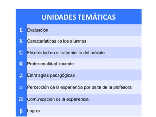 UNIDADES TEMÁTICAS
£ Evaluación
¥ Características de los alumnos
© Flexibilidad en el tratamiento del módulo
® Profesionalidad docente
≠ Estrategias pedagógicas
∞ Percepción de la experiencia por parte de la profesora
 Comunicación de la experiencia
β Logros
 