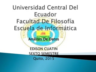 Análisis De Datos
EDISON CUATIN
SEXTO SEMESTRE
Quito, 2015
 