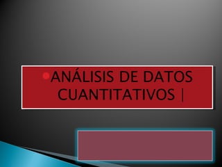 ANÁLISIS
        DE DATOS
 CUANTITATIVOS |
 