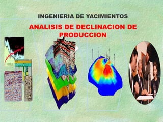 INGENIERIA DE YACIMIENTOS
ANALISIS DE DECLINACION DE
PRODUCCION
 