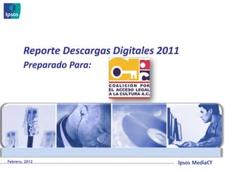 Reporte Descargas Digitales 2011
        Preparado Para:




                                           © 2011 Ipsos
Febrero, 2012
 