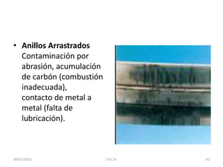 • Anillos Arrastrados
Contaminación por
abrasión, acumulación
de carbón (combustión
inadecuada),
contacto de metal a
metal (falta de
lubricación).
30/01/2015 42F.H.C.H.
 