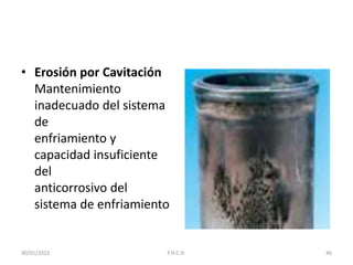 • Erosión por Cavitación
Mantenimiento
inadecuado del sistema
de
enfriamiento y
capacidad insuficiente
del
anticorrosivo del
sistema de enfriamiento
30/01/2015 46F.H.C.H.
 