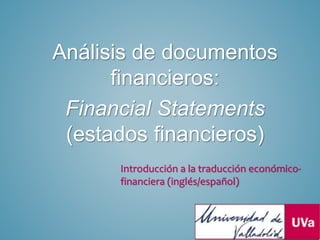 Análisis de documentos
financieros:
Financial Statements
(estados financieros)
Introducción a la traducción económico-
financiera (inglés/español)
 