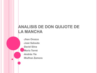 ANALISIS DE DON QUIJOTE DE 
LA MANCHA 
•Jhan Orozco 
•José Salcedo 
•David Silva 
•María Torné 
•Andrés Yie 
•Wulfran Zamora 
 