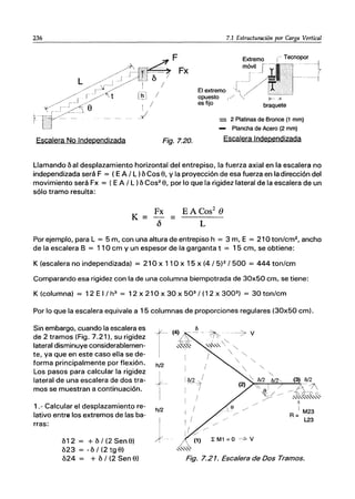 236
F
Fx
Escalera No Independizada Fig.7.20.
7.1 Estructuración por Carga Vertical
7j
J!1.'.;IT'f:~_1
El extremo,f~I
opuesto (./ ¡.,-~;¡--
es fijo braquete
= 2 Platinas de Bronce (1 mm)
- Plancha de Acero (2 mm)
Escalera Independizada
Llamando 6 al desplazamiento horizontal del entrepiso, la fuerza axial en la escalera no
independizada será F = (EA / L )6 Cos 8, y la proyección de esa fuerza en la dirección del
movimiento será Fx = (E A / L) 6 COS2 8, por lo que la rigidez lateral de la escalera de un
sólo tramo resulta:
K=
Fx
{)
=
EACos2
8
L
Por ejemplo, para L = 5 m, con una altura de entrepiso h = 3 m, E = 210ton/cm2, ancho
de la escalera B = 110 cm y un espesor de la garganta t = 15 cm, se obtiene:
K (escalera no independizada) = 210 x 110 x 15 x (4/ 5)2 / 500 = 444 ton/cm
Comparando esa rigidez con la de una columna biempotrada de 30x50 cm, se tiene:
K (columna) = 12 E I I h3
= 12 x 210 x 30 X 503
I (1 2 X 3003
) = 30 ton/cm
Por lo que la escalera equivale a 15 columnas de proporciones regulares (30x50 cm).
Sin embargo, cuando la escalera es
de 2 tramos (Fig. 7.21), su rigidez
lateral disminuye considerablemen-
te, ya que en este caso ella se de-
forma principalmente por flexión.
Los pasos para calcular la rigidez
lateral de una escalera de dos tra-
mos se muestran a continuación.
1.- Calcular el desplazamiento re-
lativo entre los extremos de las ba-
rras:
612 = + 6 I (2 Sen 8)
623 = - 6/ (2 tg 8)
624 = + 6 / (2 Sen 8)
h/2
h/2
1
1
11>/2 /
~~
I /
/
~ M1 =o c-"" V
Fig. 7.21. Escalera de Dos Tramos.
 