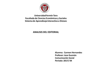 Alumna: Carmen Hernandez
Profesor: Jose Guzmán
Comunicación Social
Periodo: 2017/ 04
ANALISIS DEL EDITORIAL
 