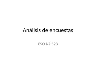 Análisis de encuestas

      ESO Nº 523
 