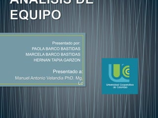 Presentado por:
PAOLA BARCO BASTIDAS
MARCELA BARCO BASTIDAS
HERNAN TAPIA GARZON
Presentado a:
Manuel Antonio Velandia PhD. Mg.
Lc
 