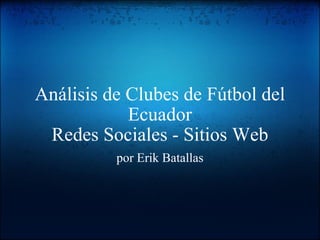 Análisis de Clubes de Fútbol del Ecuador Redes Sociales - Sitios Web por Erik Batallas 