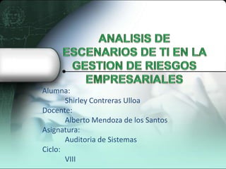 Alumna:
       Shirley Contreras Ulloa
Docente:
       Alberto Mendoza de los Santos
Asignatura:
       Auditoria de Sistemas
Ciclo:
       VIII
 