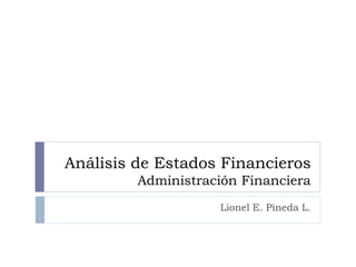 Análisis de Estados Financieros
         Administración Financiera
                    Lionel E. Pineda L.
 