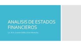 ANALISIS DE ESTADOS
FINANCIEROS
Lic. M.A. Cristian Odilio Urízar Montufar.
 