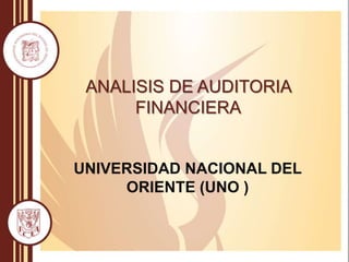 ANALISIS DE AUDITORIA
FINANCIERA
UNIVERSIDAD NACIONAL DEL
ORIENTE (UNO )
 