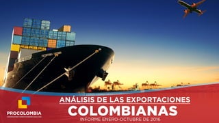 Análisis de exportaciones
colombianas
Informe enero - julio 2016
 