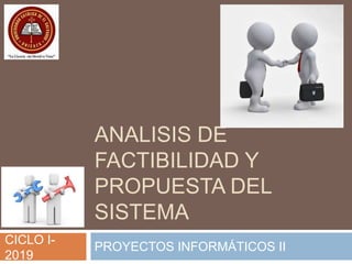 ANALISIS DE
FACTIBILIDAD Y
PROPUESTA DEL
SISTEMA
PROYECTOS INFORMÁTICOS II
CICLO I-
2019
 