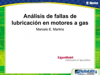 Análisis de fallas de
lubricación en motores a gas
Marcelo E. Martins
 