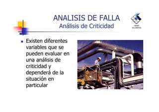 ANALISIS DE FALLA
Análisis de Criticidad
Existen diferentes
variables que se
pueden evaluar en
HENRY
VILLARROEL
pueden evaluar en
una análisis de
criticidad y
dependerá de la
situación en
particular
 