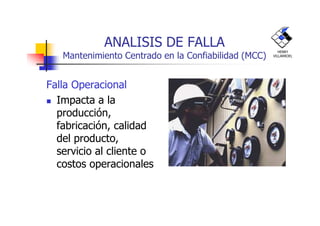 ANALISIS DE FALLA
Mantenimiento Centrado en la Confiabilidad (MCC)
Falla Operacional
Impacta a la
producción,
HENRY
VILLARROEL
producción,
fabricación, calidad
del producto,
servicio al cliente o
costos operacionales
 