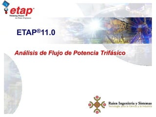 Curso de Capacitacion
ETAP
Flujo de Potencia Trifásico 1
Análisis de Flujo de Potencia Trifásico
ETAP®11.0
 