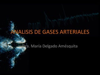 ANALISIS DE GASES ARTERIALES

    Dra. María Delgado Amésquita
 