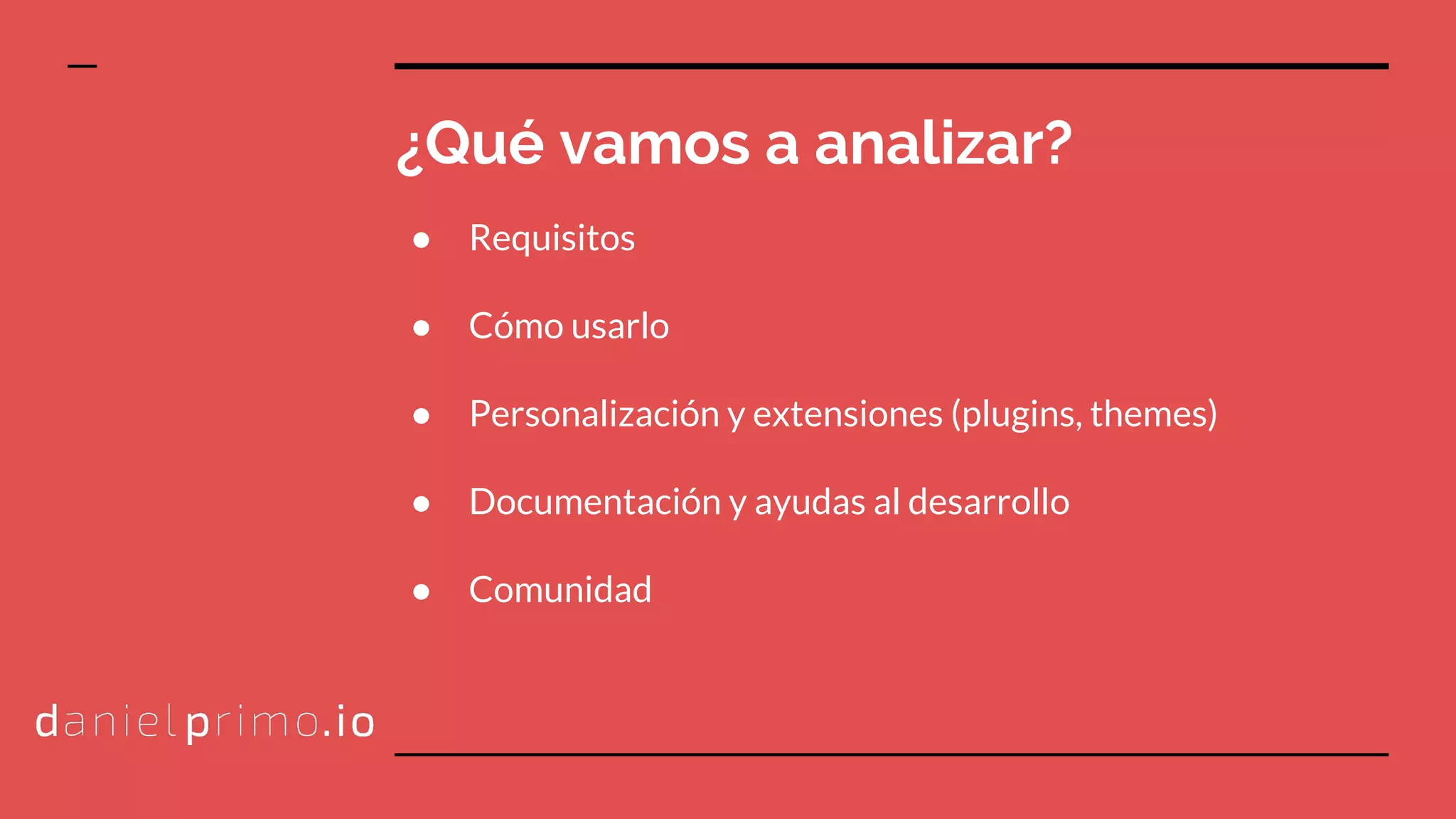 ¿Qué vamos a analizar?
● Requisitos
● Cómo usarlo
● Personalización y extensiones (plugins, themes)
● Documentación y ayudas al desarrollo
● Comunidad
 