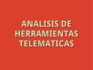 ANALISIS DEANALISIS DE
HERRAMIENTASHERRAMIENTAS
TELEMATICASTELEMATICAS
 