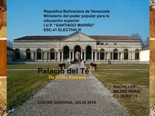 Palacio del Té
De Giulio Romano.
Republica Bolivariana de Venezuela
Ministerio del poder popular para la
educación superior
I.U.P. “SANTIAGO MARIÑO”
ESC.41 ELECTIVA III
BACHILLER:
MILIXIS RIVAS
C.I. 26362114
CUIDAD GUAYANA, JULIO 2019
 