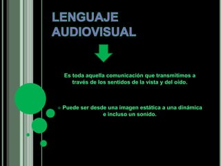 Es toda aquella comunicación que transmitimos a 
través de los sentidos de la vista y del oído. 
 Puede ser desde una imagen estática a una dinámica 
e incluso un sonido. 
 